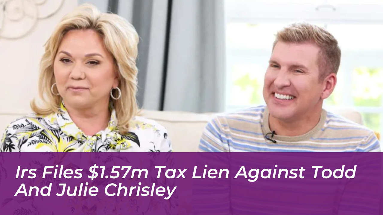 irs files 1 57m tax lien against todd and julie chrisley