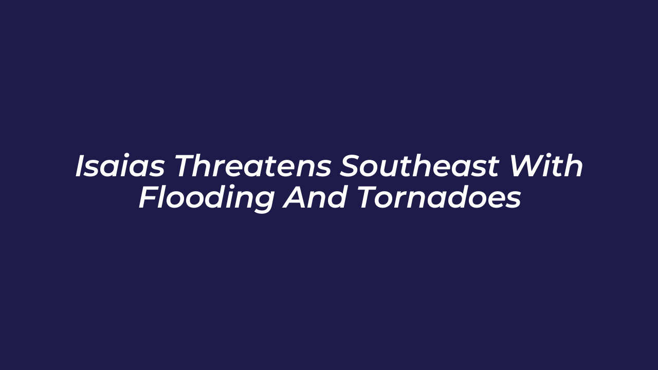 isaias threatens southeast with flooding and tornadoes b7Qu