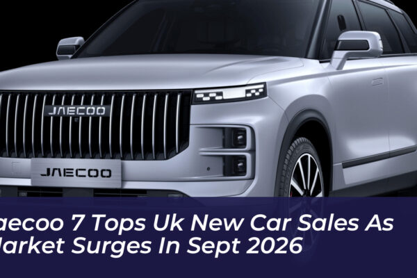 jaecoo 7 tops uk new car sales as market surges in sept 2026 3rUe