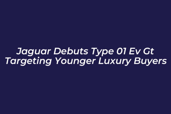 jaguar debuts type 01 ev gt targeting younger luxury buyers hQka