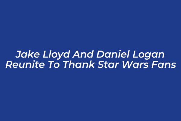 jake lloyd and daniel logan reunite to thank star wars fans CEzC