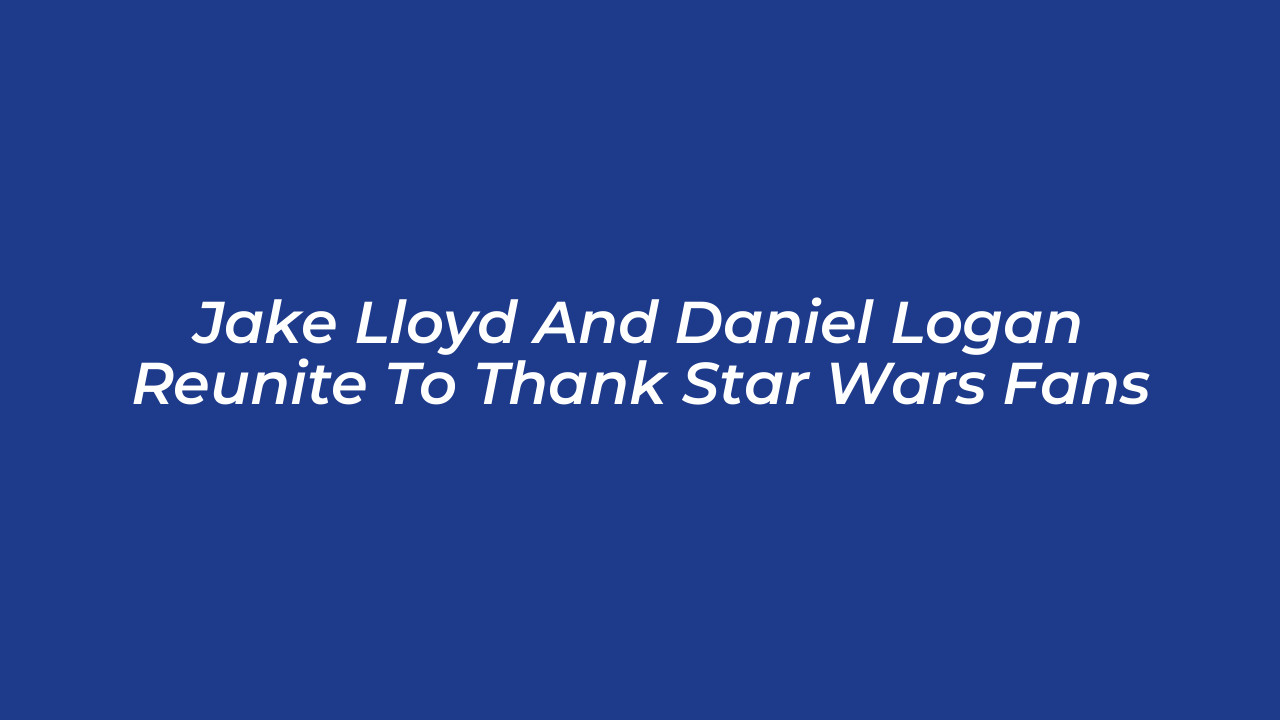 jake lloyd and daniel logan reunite to thank star wars fans CEzC