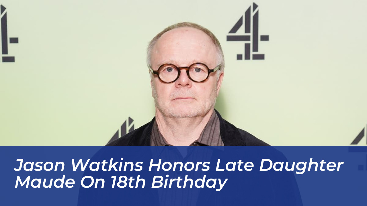 jason watkins honors late daughter maude on 18th birthday QhB3