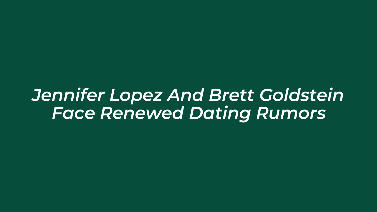 jennifer lopez and brett goldstein face renewed dating rumors fmv5