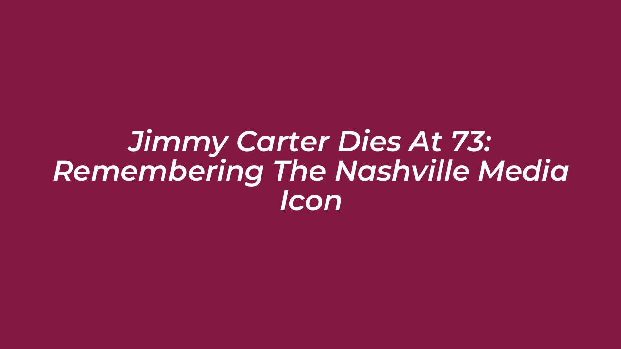 jimmy carter dies at 73 remembering the nashville media icon lGT1