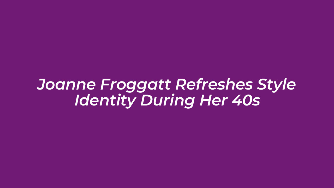 joanne froggatt refreshes style identity during her 40s z7Av