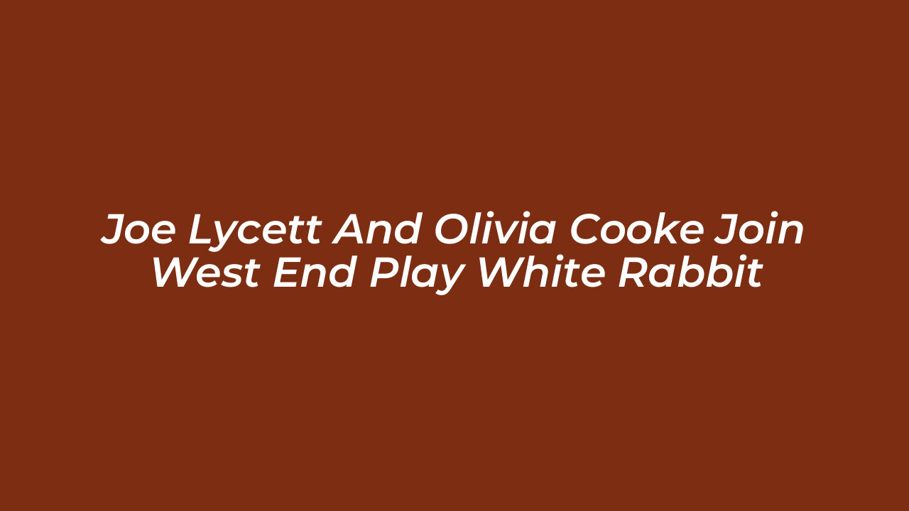 joe lycett and olivia cooke join west end play white rabbit dSN1
