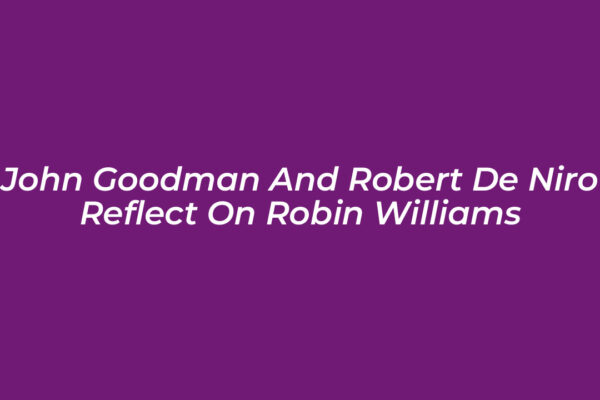 john goodman and robert de niro reflect on robin williams Jd7m