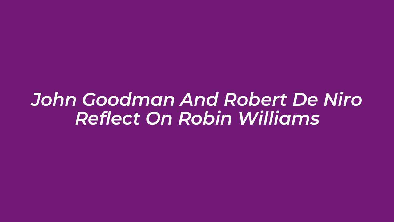 john goodman and robert de niro reflect on robin williams Jd7m