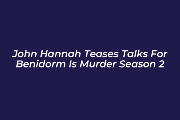 john hannah teases talks for benidorm is murder season 2 axGt