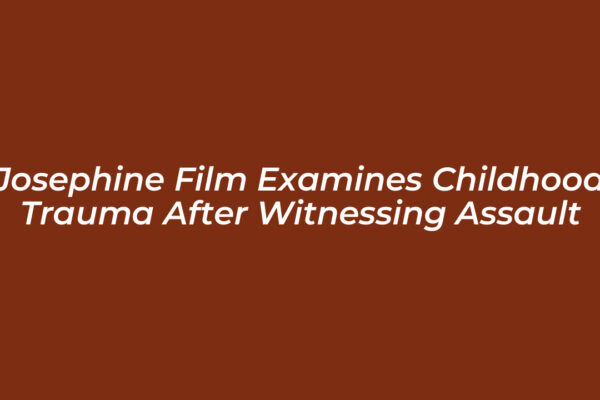 josephine film examines childhood trauma after witnessing assault eIqm