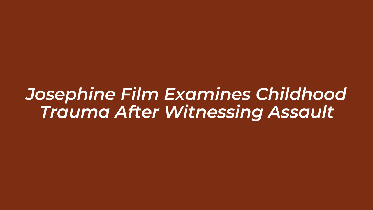 josephine film examines childhood trauma after witnessing assault eIqm