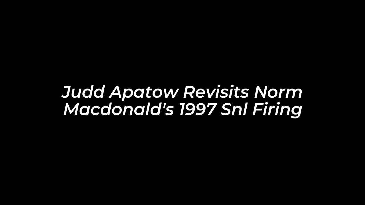 judd apatow revisits norm macdonalds 1997 snl firing DXd7