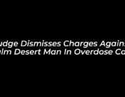 judge dismisses charges against palm desert man in overdose case BAwC