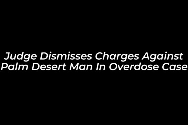judge dismisses charges against palm desert man in overdose case BAwC