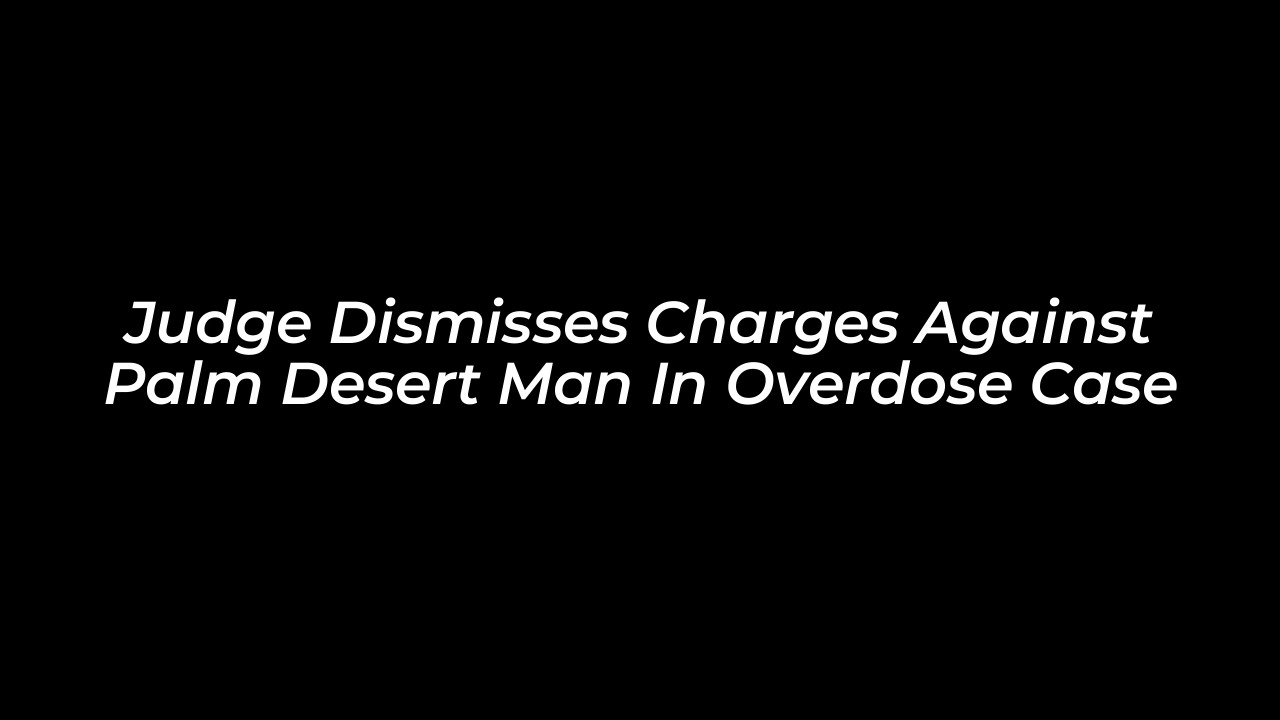 judge dismisses charges against palm desert man in overdose case BAwC