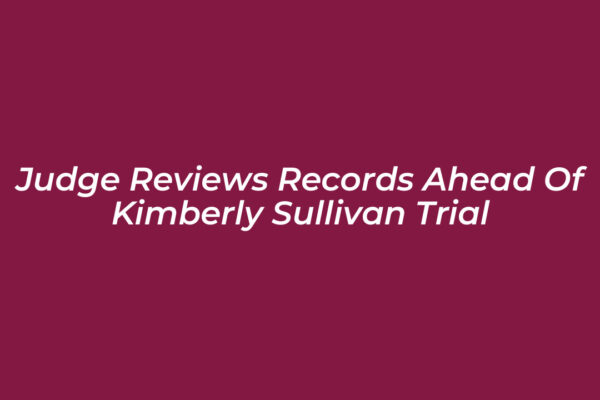 judge reviews records ahead of kimberly sullivan trial 8Hzf