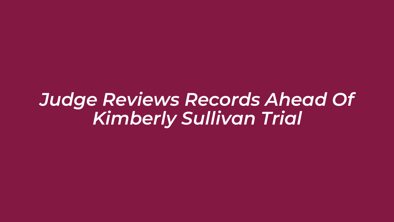 judge reviews records ahead of kimberly sullivan trial 8Hzf