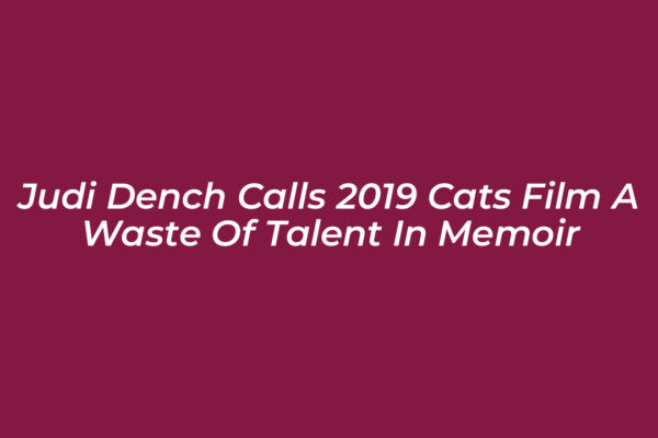 judi dench calls 2019 cats film a waste of talent in memoir UVd2