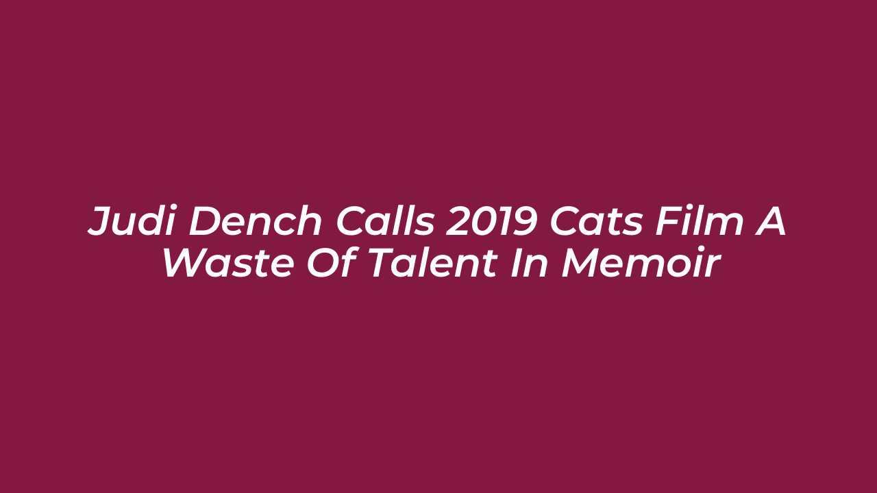 judi dench calls 2019 cats film a waste of talent in memoir UVd2