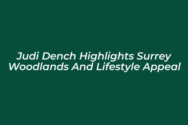 judi dench highlights surrey woodlands and lifestyle appeal KM5B