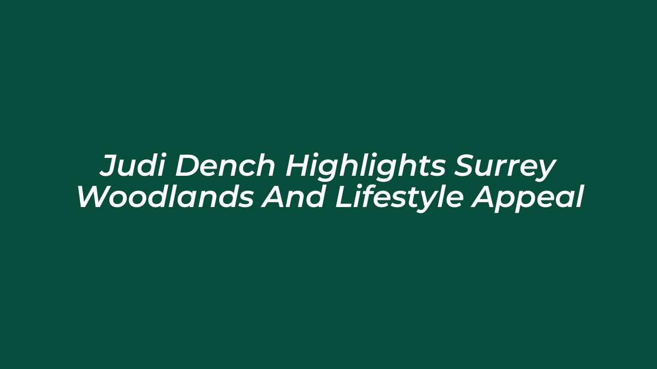judi dench highlights surrey woodlands and lifestyle appeal KM5B