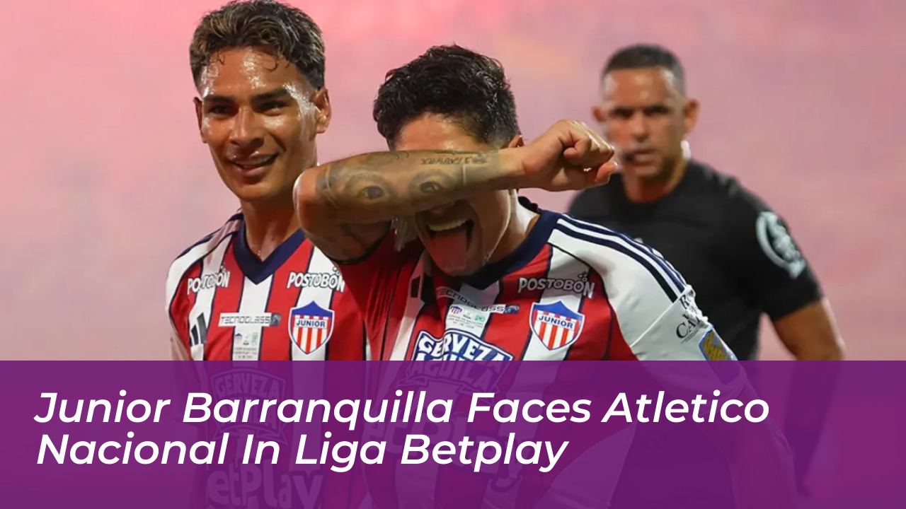 junior barranquilla faces atletico nacional in liga betplay pY3R