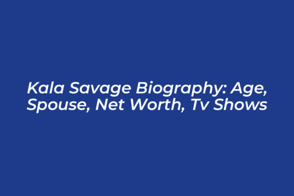 kala savage biography age spouse net worth tv shows eOSp