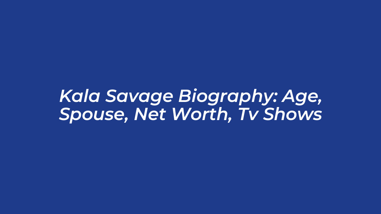 kala savage biography age spouse net worth tv shows eOSp