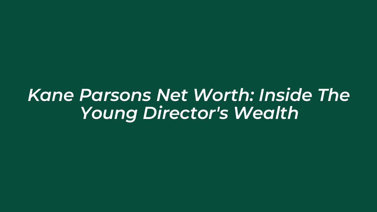 kane parsons net worth inside the young directors wealth zWbL