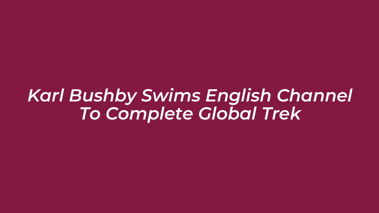 karl bushby swims english channel to complete global trek hugU