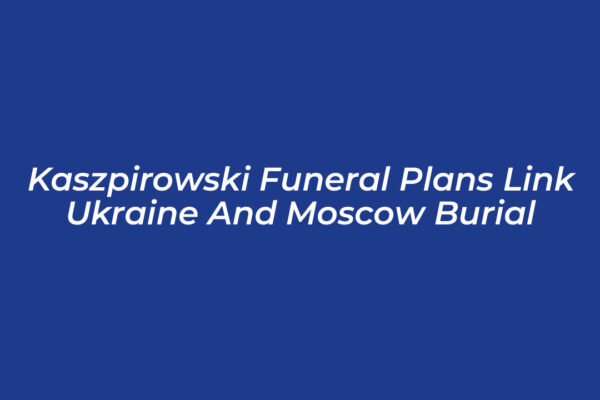 kaszpirowski funeral plans link ukraine and moscow burial wEvm