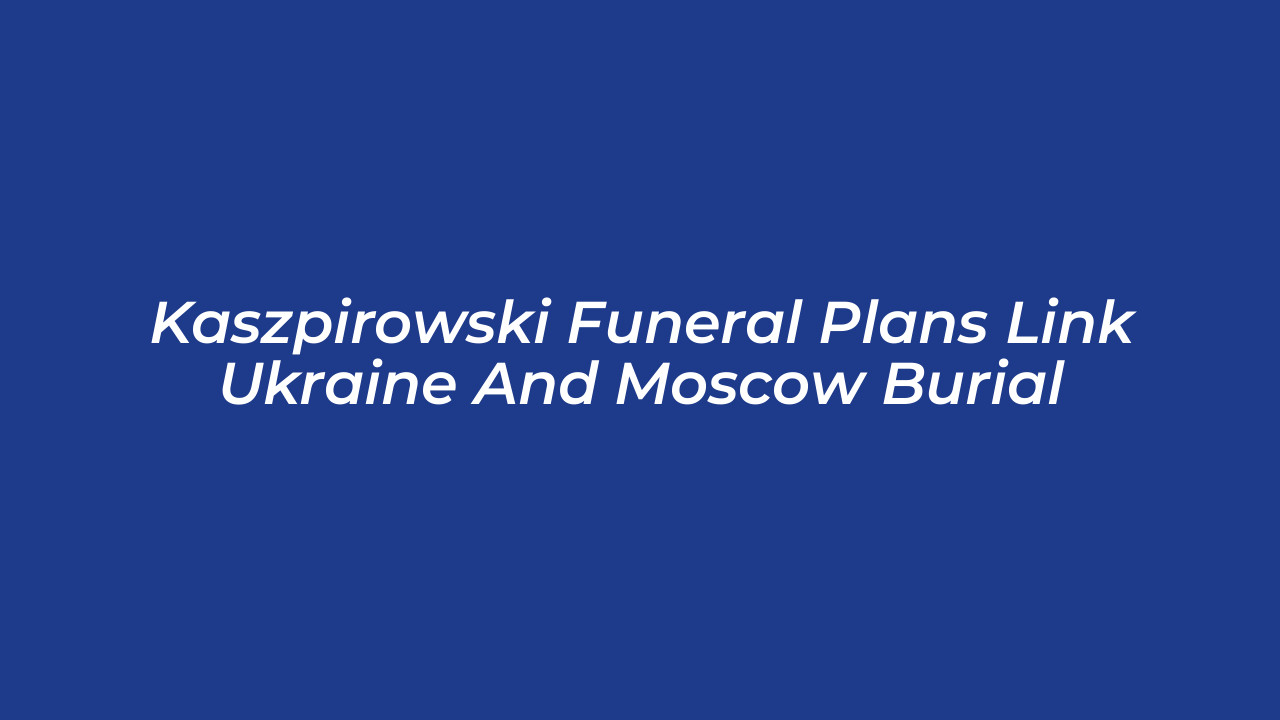 kaszpirowski funeral plans link ukraine and moscow burial wEvm