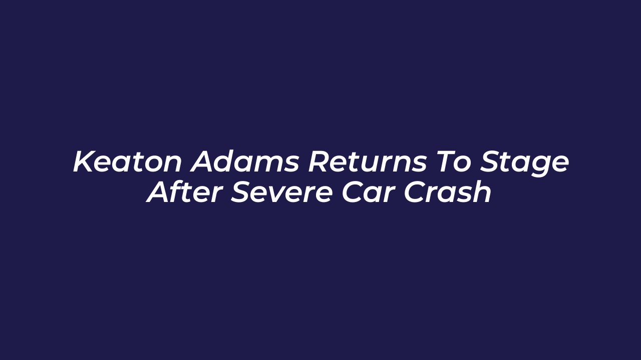 keaton adams returns to stage after severe car crash mRde