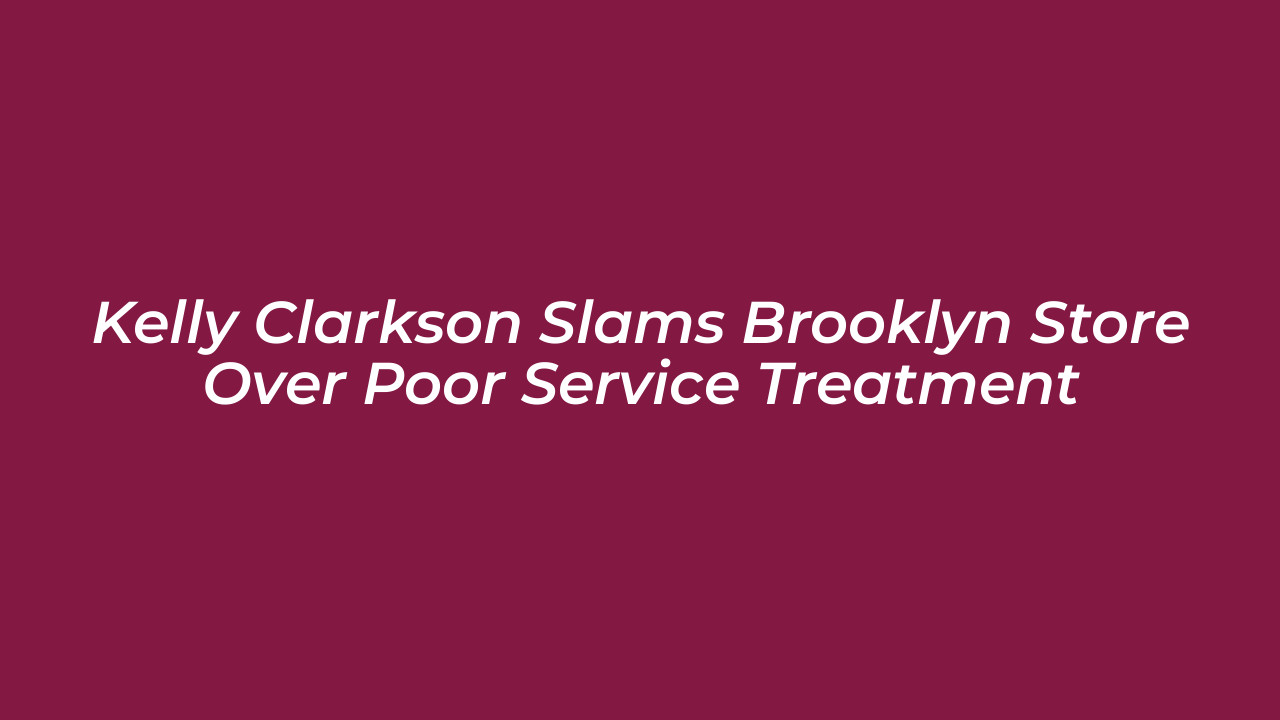 kelly clarkson slams brooklyn store over poor service treatment JDew