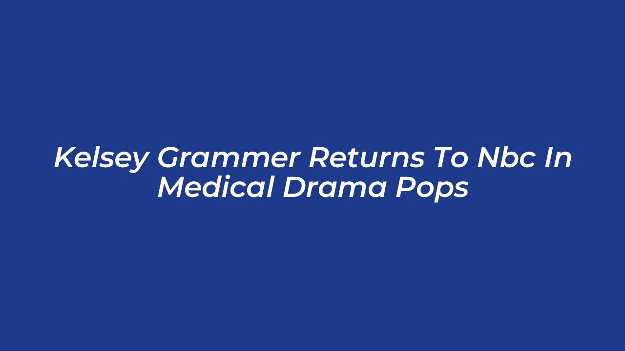 kelsey grammer returns to nbc in medical drama pops vjcA