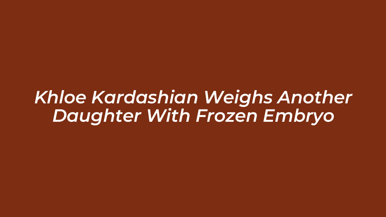 khloe kardashian weighs another daughter with frozen embryo DZ0O