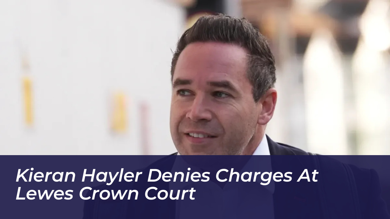 kieran hayler denies charges at lewes crown court R4T1