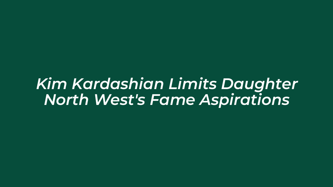 kim kardashian limits daughter north wests fame aspirations cyrh