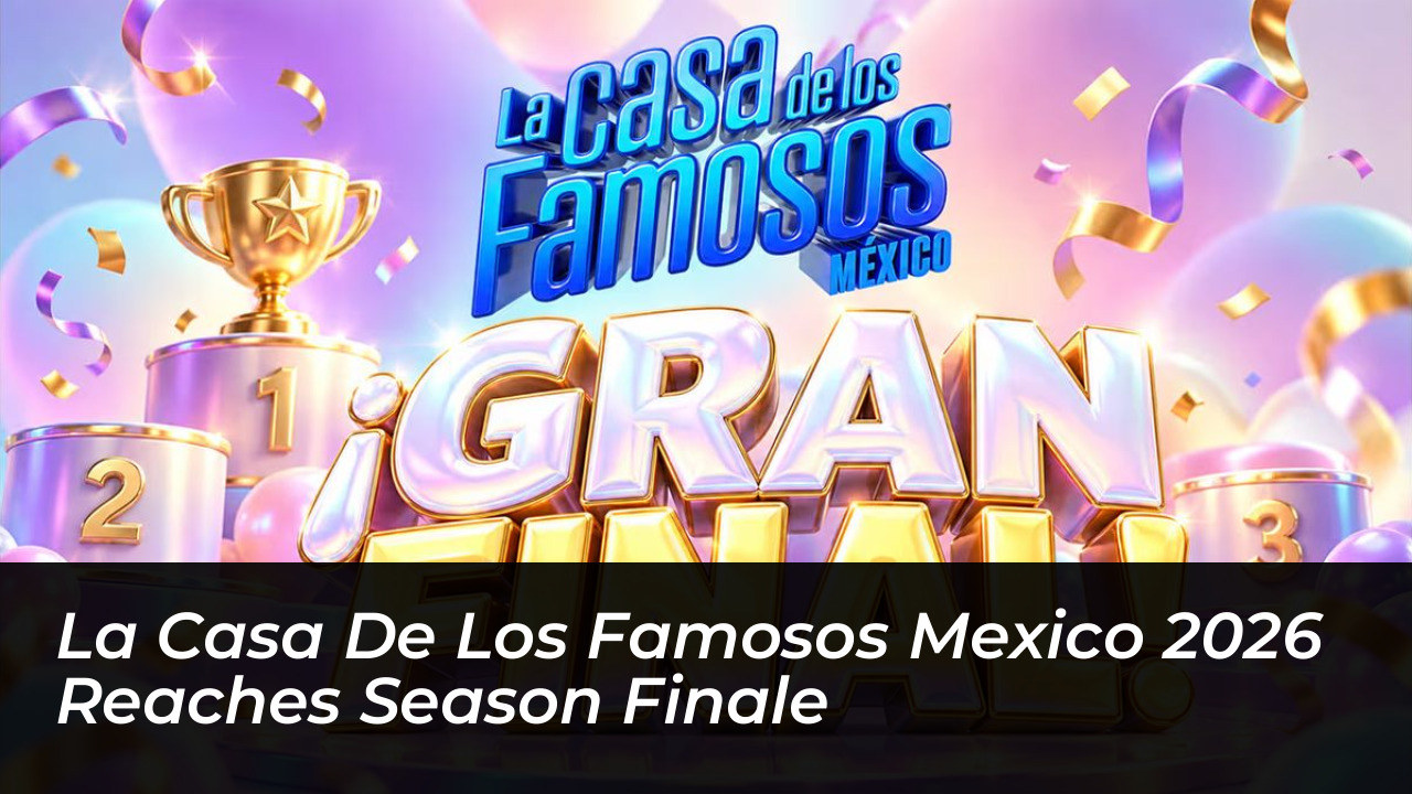 la casa de los famosos mexico 2026 reaches season finale 2hQp
