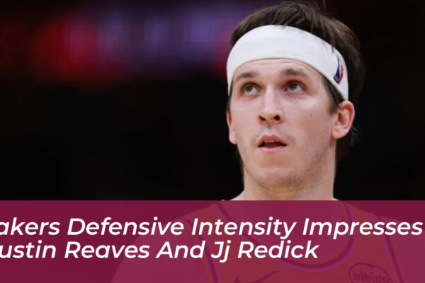 lakers defensive intensity impresses austin reaves and jj redick WoRm