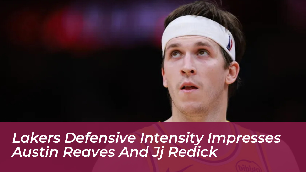 lakers defensive intensity impresses austin reaves and jj redick WoRm