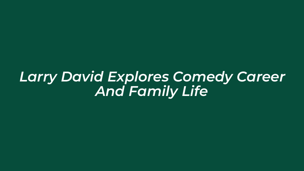 larry david explores comedy career and family life 9tjj