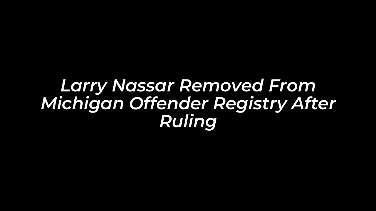 larry nassar removed from michigan offender registry after ruling f3O9
