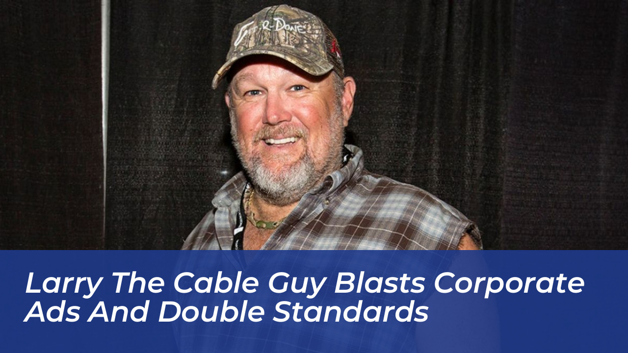larry the cable guy blasts corporate ads and double standards Iai0