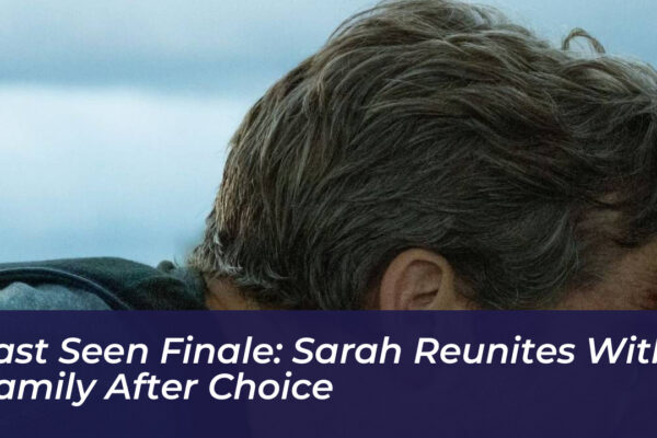 last seen finale sarah reunites with family after choice DAAt