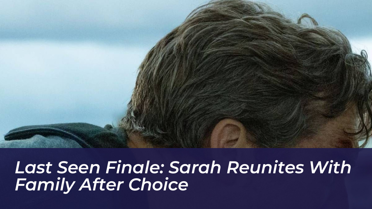 last seen finale sarah reunites with family after choice DAAt