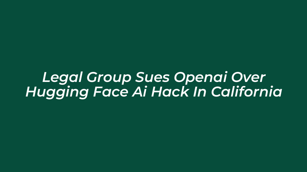 legal group sues openai over hugging face ai hack in california en8N