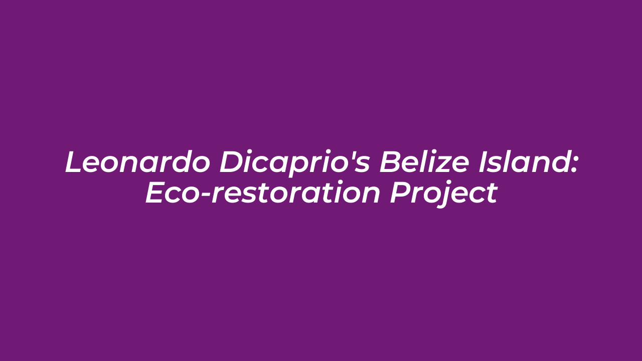 leonardo dicaprios belize island eco restoration project alAE