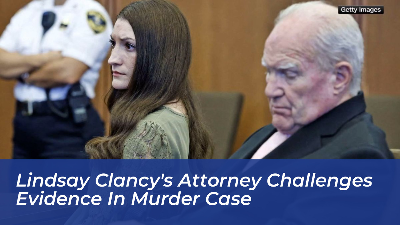 lindsay clancys attorney challenges evidence in murder case